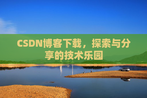 CSDN博客下载,探索与分享的技术乐园 CSDN博客下载,探索与分享的技术乐园