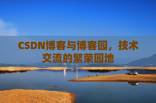CSDN博客与博客园,技术交流的繁荣园地